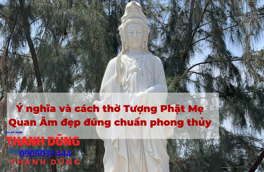 Ý nghĩa và cách thờ Tượng Phật Mẹ Quan Âm đẹp đúng chuẩn phong thủ